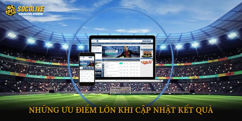Những ưu điểm lớn khi cập nhật kết quả